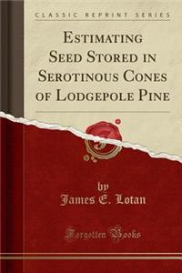 Estimating Seed Stored in Serotinous Cones of Lodgepole Pine (Classic Reprint)