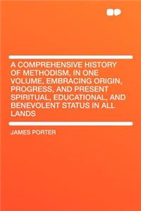 A Comprehensive History of Methodism, in One Volume, Embracing Origin, Progress, and Present Spiritual, Educational, and Benevolent Status in All Lands