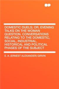 Domestic Duels; Or, Evening Talks on the Woman Question. Conversations Relating to the Domestic, Social, Industrial, Historical and Political Phases of the Subject