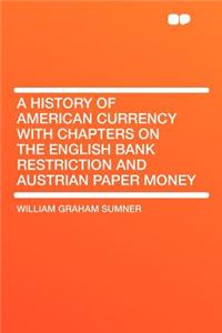 A History of American Currency with Chapters on the English Bank Restriction and Austrian Paper Money