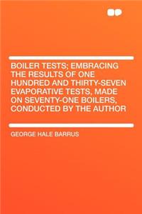 Boiler Tests; Embracing the Results of One Hundred and Thirty-Seven Evaporative Tests, Made on Seventy-One Boilers, Conducted by the Author