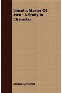 Lincoln, Master Of Men: A Study In Character