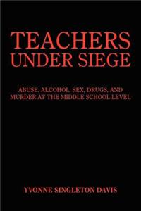 Teachers Under Siege: Abuse, Alcohol, Sex, Drugs, and Murder at the Middle School Level