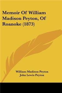 Memoir Of William Madison Peyton, Of Roanoke (1873)