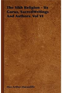 Sikh Religion - Its Gurus, Sacred Writings and Authors. Vol VI