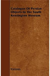 Catalogue of Persian Objects in the South Kensington Museum