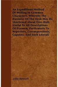An Expeditious Method Of Writing In Common Characters, Whereby The Business Of The Desk May Be Shortened About One-Half; Useful To All Descriptions Of Penmen, Particularly To Reporters, Correspondents, Copyists, And Such Literati