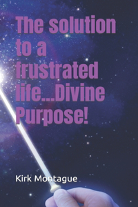 solution to a frustrated life...Divine Purpose!