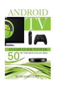 Android TV: An Easy Guide to Over 50 of the Best Features