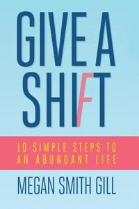 Give a Shift: 10 Simple Steps to an Abundant Life