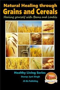 Natural Healing through Grains and Cereals - Healing yourself with Beans and Lentils