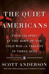 The Quiet Americans: Four CIA Spies at the Dawn of the Cold War - A Tragedy in Three Acts