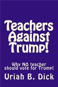 Teachers Against Trump!: Why No Teacher Should Vote for Trump!