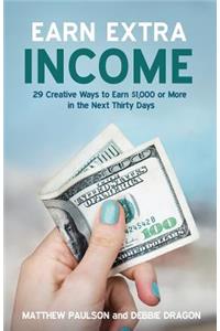 Earn Extra Income: 29 Creative Ways to Earn $1,000 or More in the Next Thirty Days