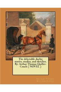 The delectable duchy; stories, studies, and sketches. By