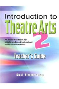 Introduction to Theatre Arts 2 Teacher's Guide: An Action Handbook for Middle Grade and High School Students and Teachers