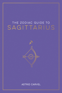 Zodiac Guide to Sagittarius: The Ultimate Guide to Understanding Your Star Sign, Unlocking Your Destiny and Decoding the Wisdom of the Stars