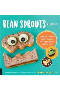 Bean Sprouts Kitchen: Simple and Creative Recipes to Spark Kids' Appetites for Healthy Food