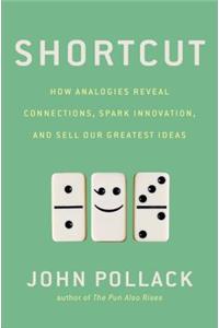 Shortcut: How Analogies Reveal Connections, Spark Innovation, and Sell Our Greatest Ideas
