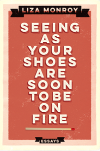 Seeing As Your Shoes Are Soon to be on Fire: Essays
