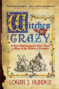 Witches Be Crazy: A Tale That Happened Once Upon a Time in the Middle of Nowhere: A Tale That Happened Once Upon a Time in the Middle of Nowhere