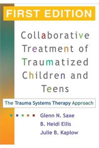 Collaborative Treatment of Traumatized Children and Teens, First Edition: The Trauma Systems Therapy Approach