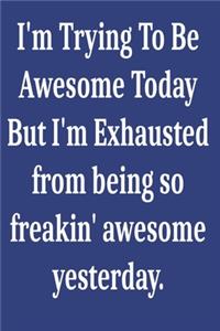 I'm Trying To Be Awesome Today But I'm Exhausted from being so freakin' awesome yesterday.
