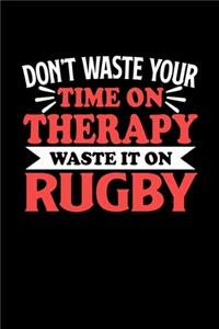 Don't Waste Your Time On Therapy Waste It On Rugby: Notebook and Journal 120 Pages College Ruled Line Paper Gift for Rugby Fans and Coaches