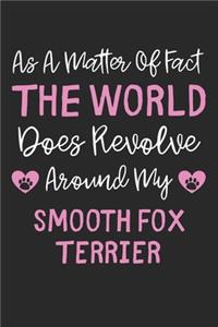 As A Matter Of Fact The World Does Revolve Around My Smooth Fox Terrier