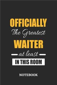 Officially the Greatest Waiter at least in this room Notebook