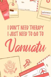 I Don't Need Therapy I Just Need To Go To Vanuatu