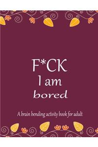 F*CK I am bored A brain bending activity book for adult