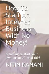 How To Start An Internet Business With No Money!: dreaming to start your own business? read this!