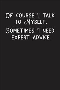Of course I Talk To Myself. Sometimes I need Expert Advice Notebook