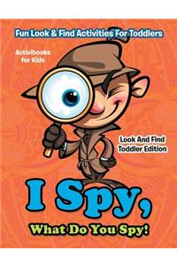I Spy, What Do You Spy! Fun Look & Find Activities For Toddlers - Look And Find Toddler Edition