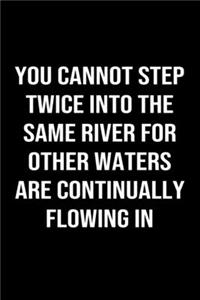 You Cannot Step Twice Into The Same River For Other Waters Are Continually Flowing In