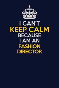 I Can't Keep Calm Because I Am An Fashion Director