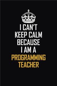 I Can't Keep Calm Because I Am A Programming Teacher