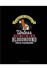 Always Be Yourself Unless You Can Be A Bloodhound Then Be A Bloodhound