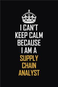 I Can't Keep Calm Because I Am A Supply Chain Analyst