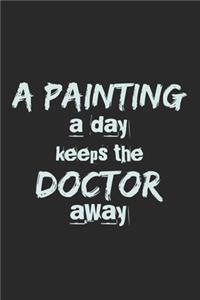 A Painting A Day Keeps The Doctor Away: Notebook A5 Size, 6x9 inches, 120 lined Pages, Painter Painting Painters Artist Art Doctor Funny Quote