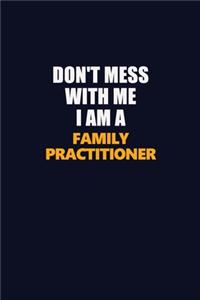 Don't Mess With Me I Am A Family Practitioner