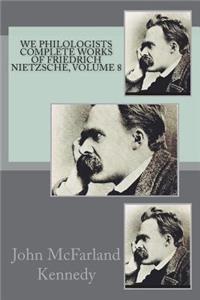 We Philologists Complete Works of Friedrich Nietzsche, Volume 8