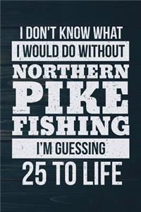 I Don't Know What I Would Do Without Northern Pike Fishing I'm Guessing 25 To Lif