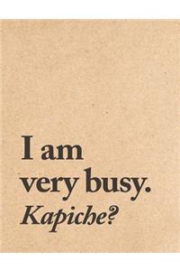 I Am Very Busy. Kapiche?