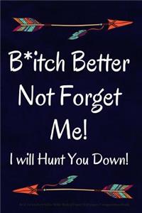B*itch Better Not Forget Me! I will Hunt You Down!