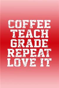 Coffee, Teach, Grade, Repeat, Love It