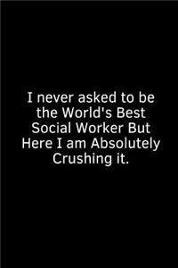 I Never Asked to Be the World's Best Social Worker But Here I Am Absolutely Crushing It.