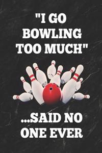 I Go Bowling Too Much ...Said No One Ever