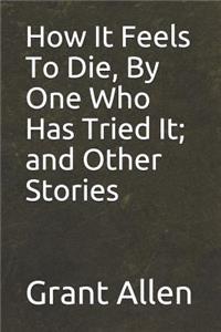 How It Feels to Die, by One Who Has Tried It; And Other Stories